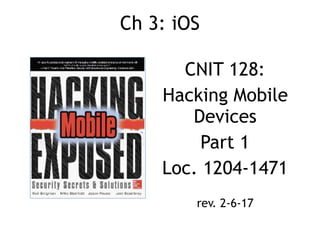 Ch 3: iOS
CNIT 128:
Hacking Mobile
Devices
Part 1
Loc. 1204-1471
rev. 2-6-17
 