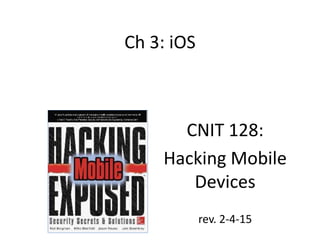 Ch 3: iOS
CNIT 128:
Hacking Mobile
Devices
rev. 2-4-15
 