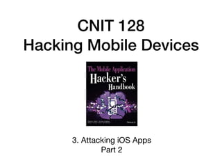 CNIT 128
Hacking Mobile Devices
3. Attacking iOS Apps

Part 2
 