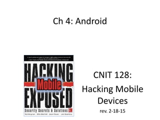 Ch 4: Android
CNIT 128:
Hacking Mobile
Devices
rev. 2-18-15
 