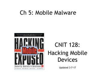 Ch 5: Mobile Malware
CNIT 128:
Hacking Mobile
Devices
Updated 3-7-17
 