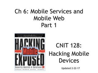 Ch 6: Mobile Services and  
Mobile Web 
Part 1
CNIT 128:
Hacking Mobile
Devices
Updated 2-22-17
 