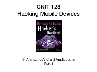 CNIT 128
Hacking Mobile Devices
6. Analyzing Android Applications

Part 1
 