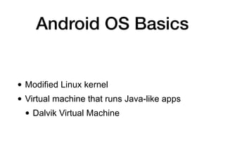 Android OS Basics
• Modified Linux kernel
• Virtual machine that runs Java-like apps
• Dalvik Virtual Machine
 