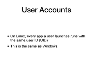 User Accounts
• On Linux, every app a user launches runs with
the same user ID (UID)
• This is the same as Windows
 