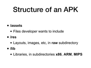 Structure of an APK
• /META-INF
• Certificate of application, file inventory with
hashes
• AndroidManifest.xml
• Configura...