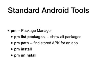 Standard Android Tools
• logcat -- view system logs
• getprop -- show system properties
• dumpsys -- status of system serv...