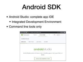 Android SDK
• Android Studio: complete app IDE
• Integrated Development Environment
• Command line tools only
 