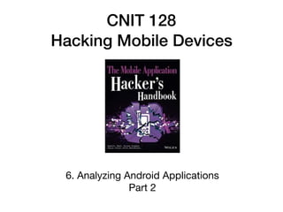 CNIT 128
Hacking Mobile Devices
6. Analyzing Android Applications

Part 2
 