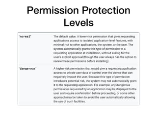 Permission Protection
Levels
• system
• Part ot the Android system image
• Or app installed in some folders on the  
/syst...