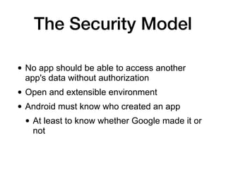 The Security Model
• No app should be able to access another
app's data without authorization
• Open and extensible enviro...