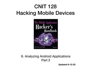 CNIT 128


Hacking Mobile Devices
6. Analyzing Android Applications

Part 2
Updated 9-12-22
 