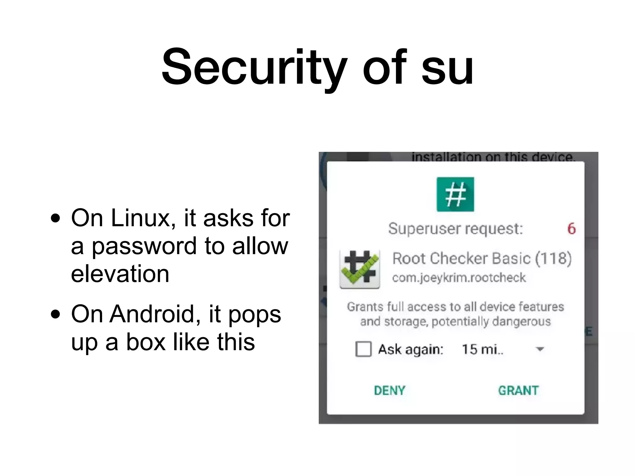 Security of su
• On Linux, it asks for
a password to allow
elevation
• On Android, it pops
up a box like this
 
