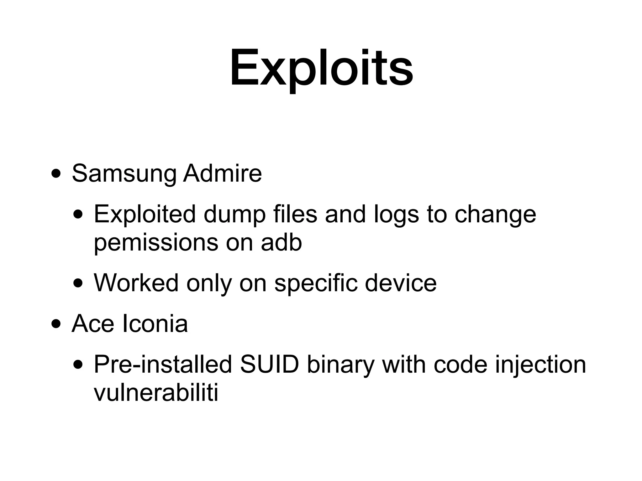 • Samsung Admire
• Exploited dump files and logs to change
pemissions on adb
• Worked only on specific device
• Ace Iconia
• Pre-installed SUID binary with code injection
vulnerabiliti
Exploits
 