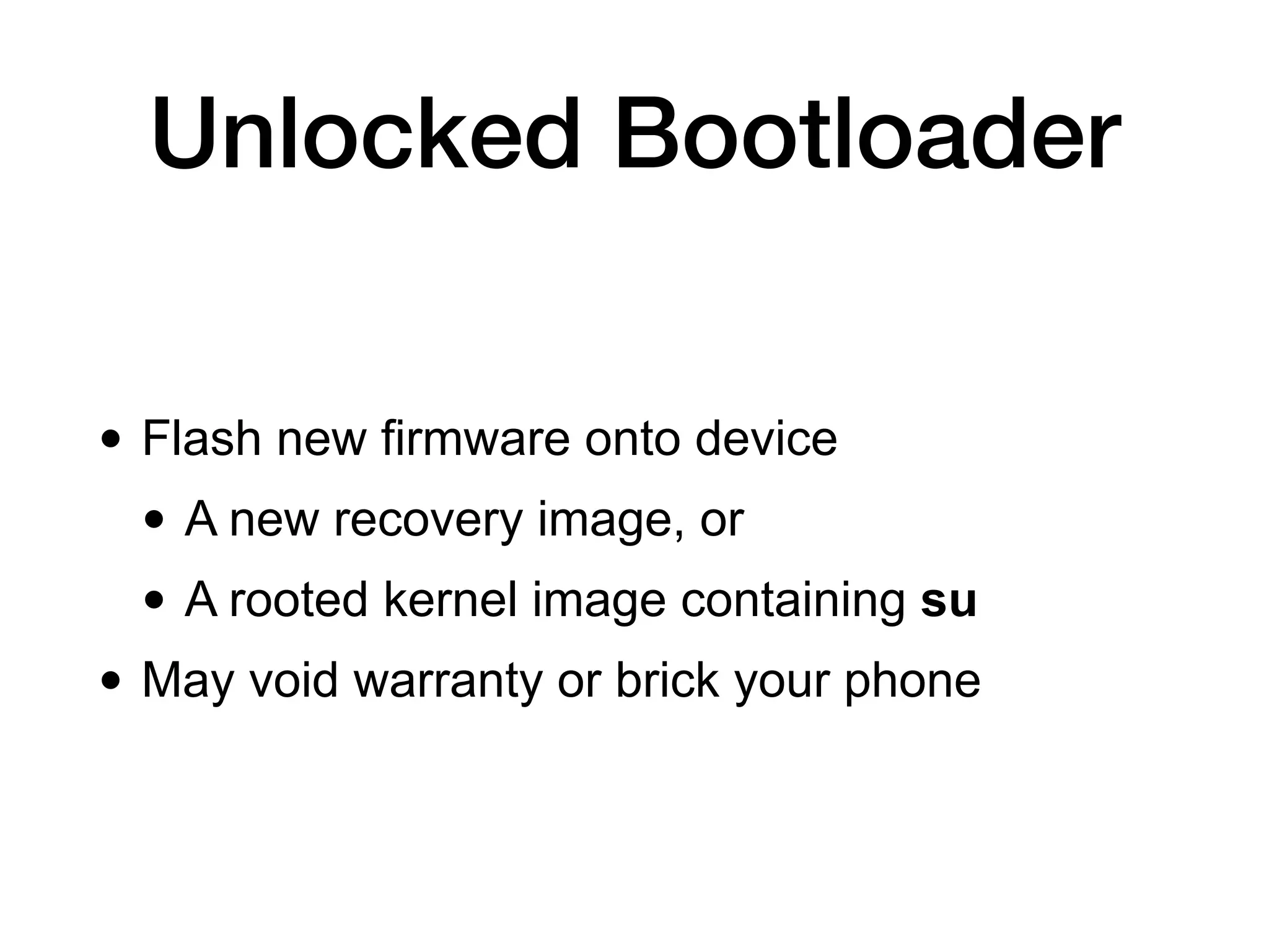 • Flash new firmware onto device
• A new recovery image, or
• A rooted kernel image containing su
• May void warranty or brick your phone
Unlocked Bootloader
 