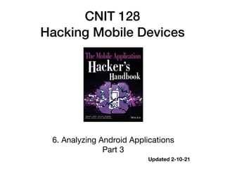CNIT 128


Hacking Mobile Devices
6. Analyzing Android Applications

Part 3
Updated 2-10-21
 