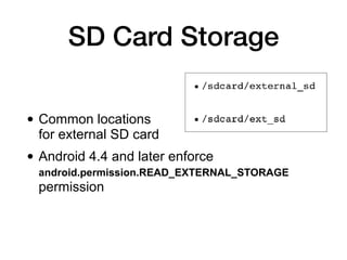 • Common locations  
for external SD card
• Android 4.4 and later enforce
android.permission.READ_EXTERNAL_STORAGE
permission
SD Card Storage
 
