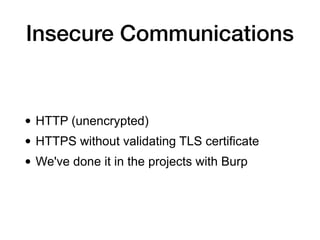 • HTTP (unencrypted)
• HTTPS without validating TLS certificate
• We've done it in the projects with Burp
Insecure Communications
 