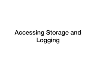 Accessing Storage and
Logging
 