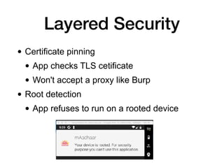 Layered Security
• Certificate pinning
• App checks TLS cetificate
• Won't accept a proxy like Burp
• Root detection
• App refuses to run on a rooted device
 