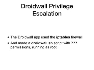 Droidwall Privilege
Escalation
• The Droidwall app used the iptables firewall
• And made a droidwall.sh script with 777
permissions, running as root
 