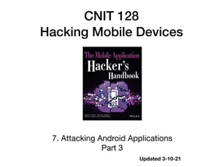 CNIT 128


Hacking Mobile Devices
7. Attacking Android Applications

Part 3
Updated 3-10-21
 