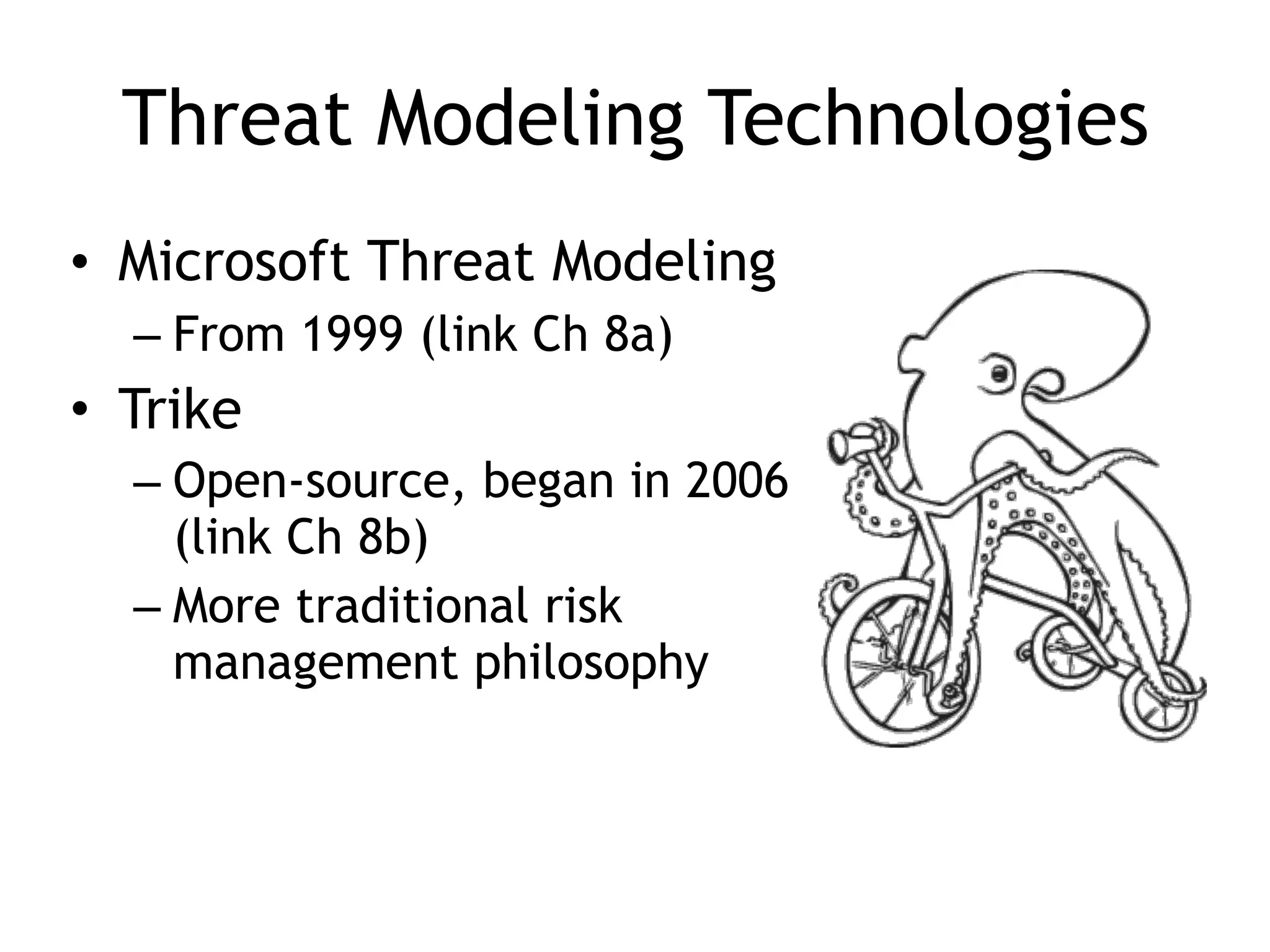 Threat Modeling Technologies
• Microsoft Threat Modeling
– From 1999 (link Ch 8a)
• Trike
– Open-source, began in 2006
(link Ch 8b)
– More traditional risk
management philosophy
 
