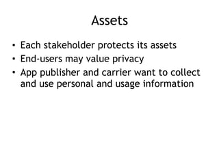 Assets
• Each stakeholder protects its assets
• End-users may value privacy
• App publisher and carrier want to collect
and use personal and usage information
 
