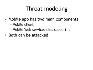 Threat modeling
• Mobile app has two main components
– Mobile client
– Mobile Web services that support it
• Both can be attacked
 