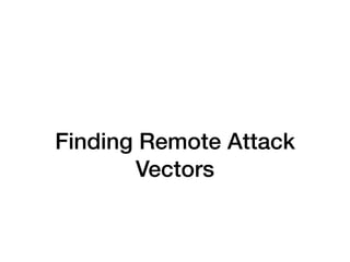 Finding Remote Attack
Vectors
 