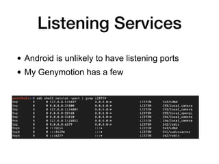 Listening Services
• Android is unlikely to have listening ports
• My Genymotion has a few
 
