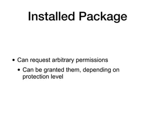 Installed Package
• Can request arbitrary permissions
• Can be granted them, depending on
protection level
 
