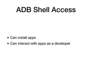 ADB Shell Access
• Can install apps
• Can interact with apps as a developer
 