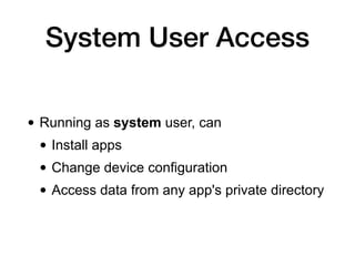 System User Access
• Running as system user, can
• Install apps
• Change device configuration
• Access data from any app's private directory
 