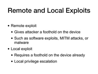 Remote and Local Exploits
• Remote exploit
• Gives attacker a foothold on the device
• Such as software exploits, MITM att...