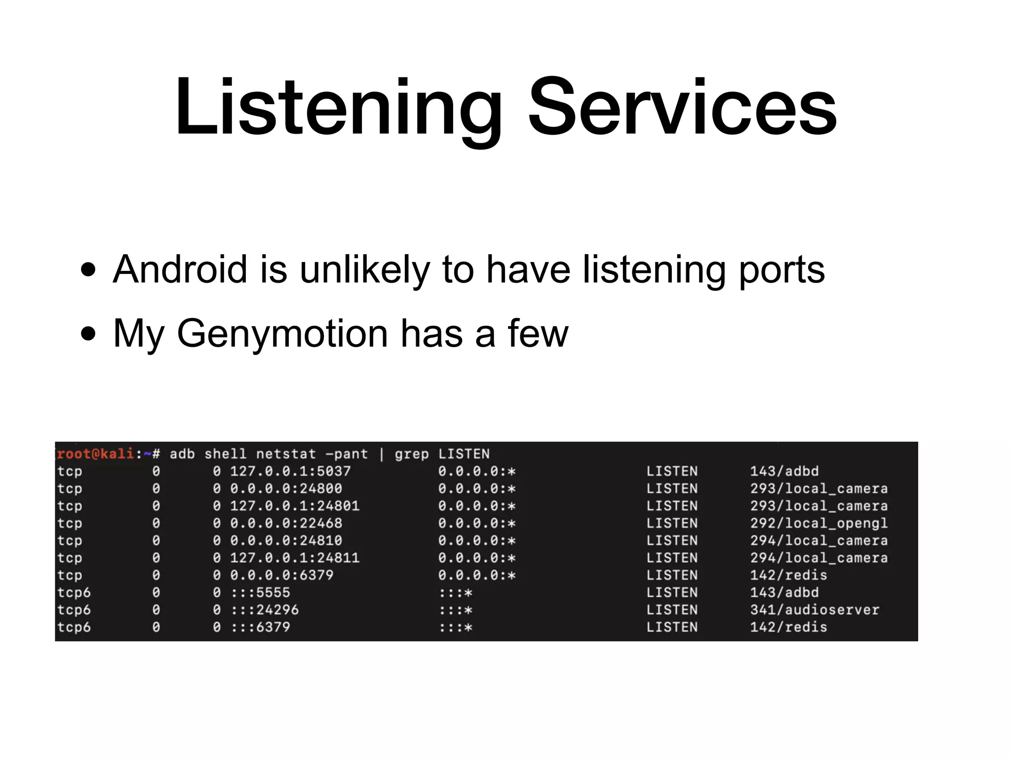 Listening Services
• Android is unlikely to have listening ports
• My Genymotion has a few
 