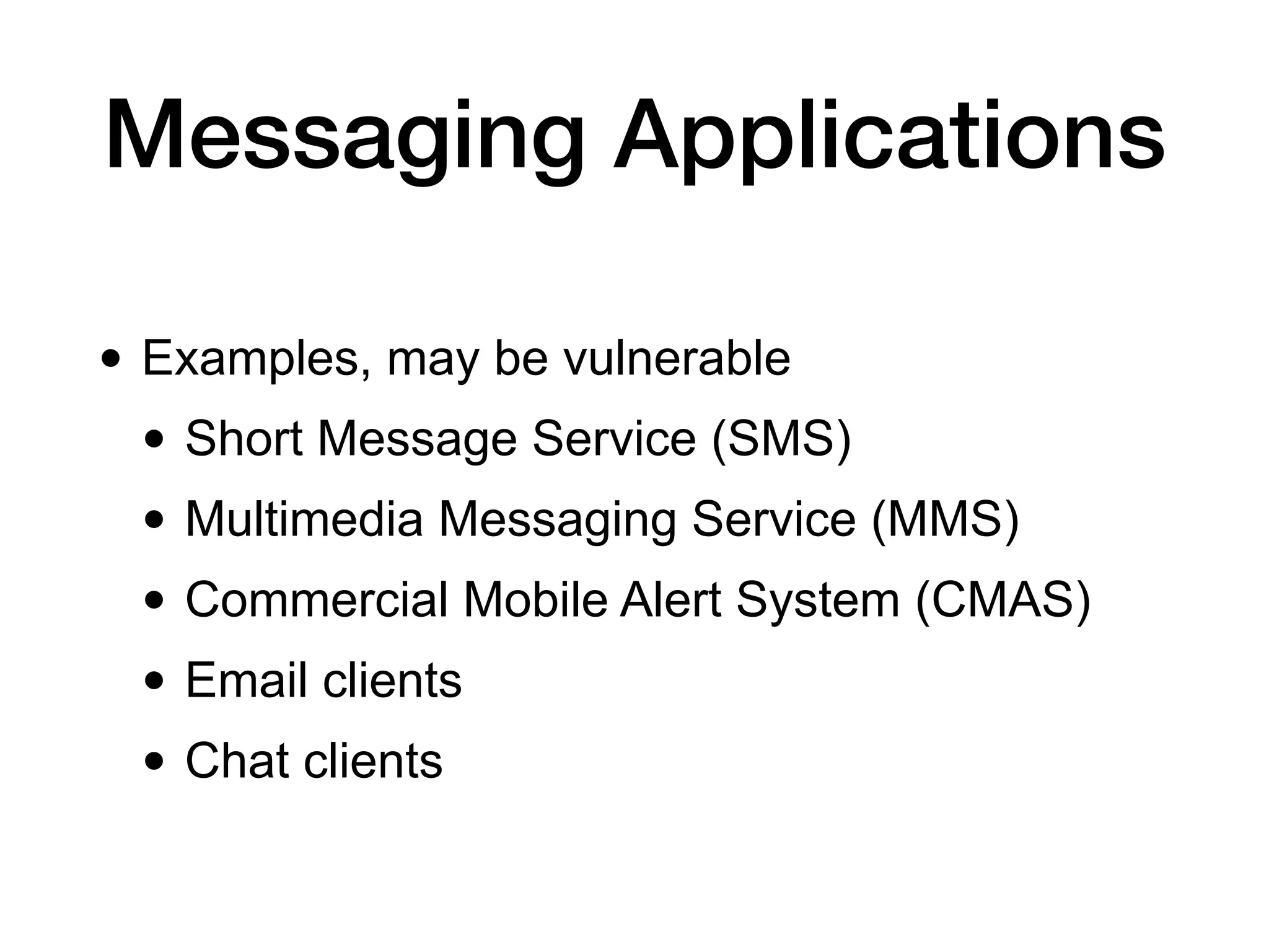 Messaging Applications
• Examples, may be vulnerable
• Short Message Service (SMS)
• Multimedia Messaging Service (MMS)
• Commercial Mobile Alert System (CMAS)
• Email clients
• Chat clients
 
