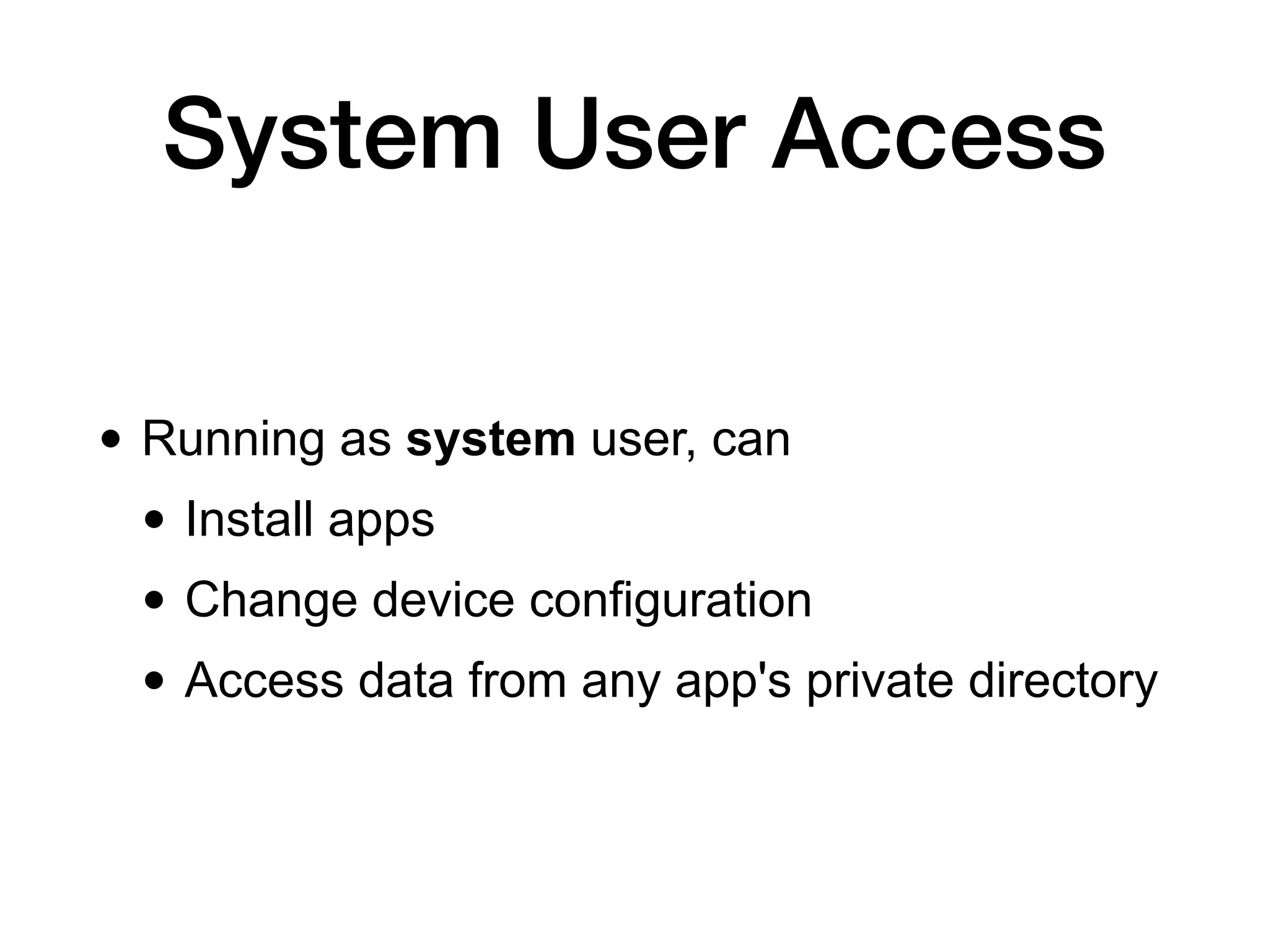 System User Access
• Running as system user, can
• Install apps
• Change device configuration
• Access data from any app's private directory
 