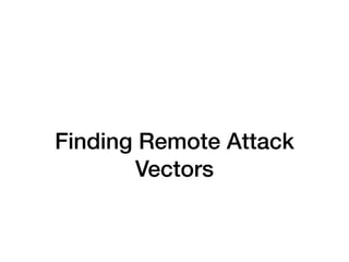 Finding Remote Attack
Vectors
 