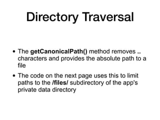 Directory Traversal
• The getCanonicalPath() method removes ..
characters and provides the absolute path to a
file
• The c...