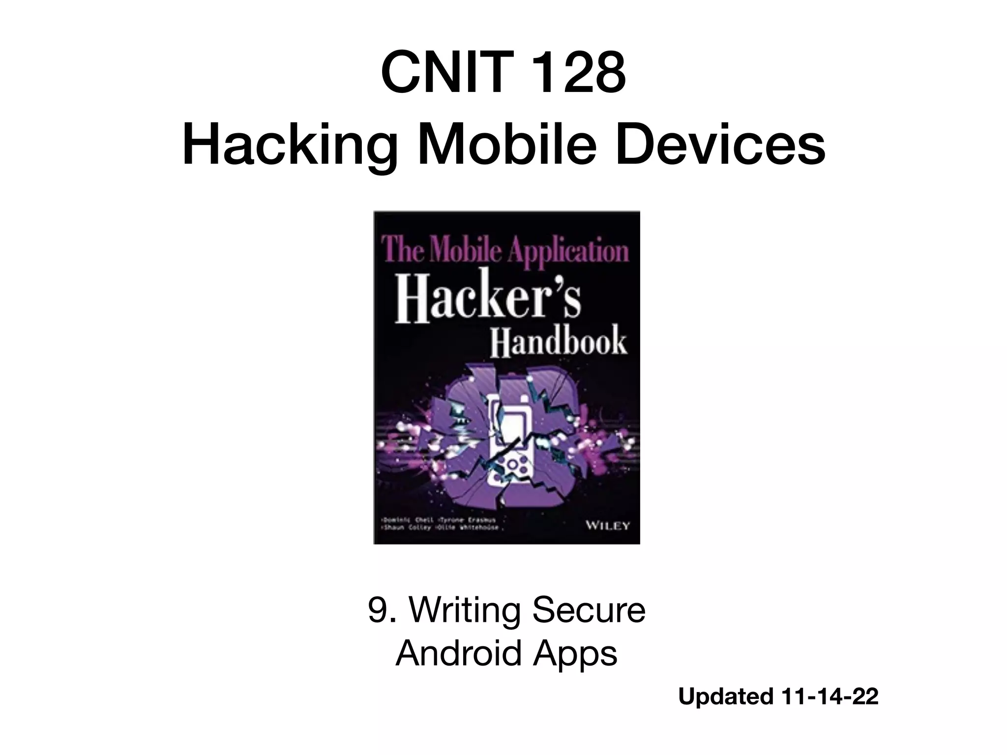 CNIT 128
Hacking Mobile Devices
9. Writing Secure
Android Apps
Updated 11-14-22
 
