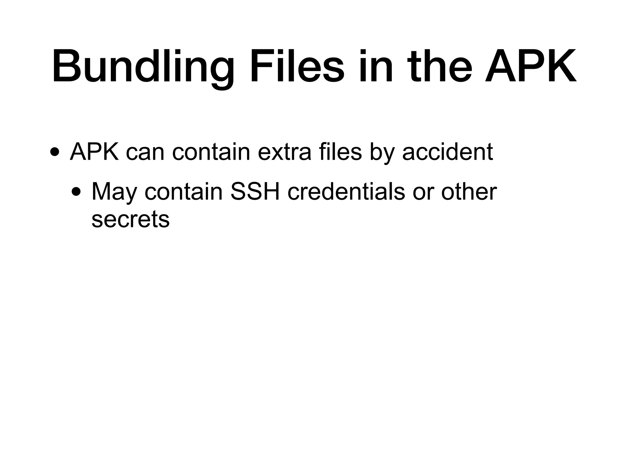 Bundling Files in the APK
• APK can contain extra files by accident
• May contain SSH credentials or other
secrets
 