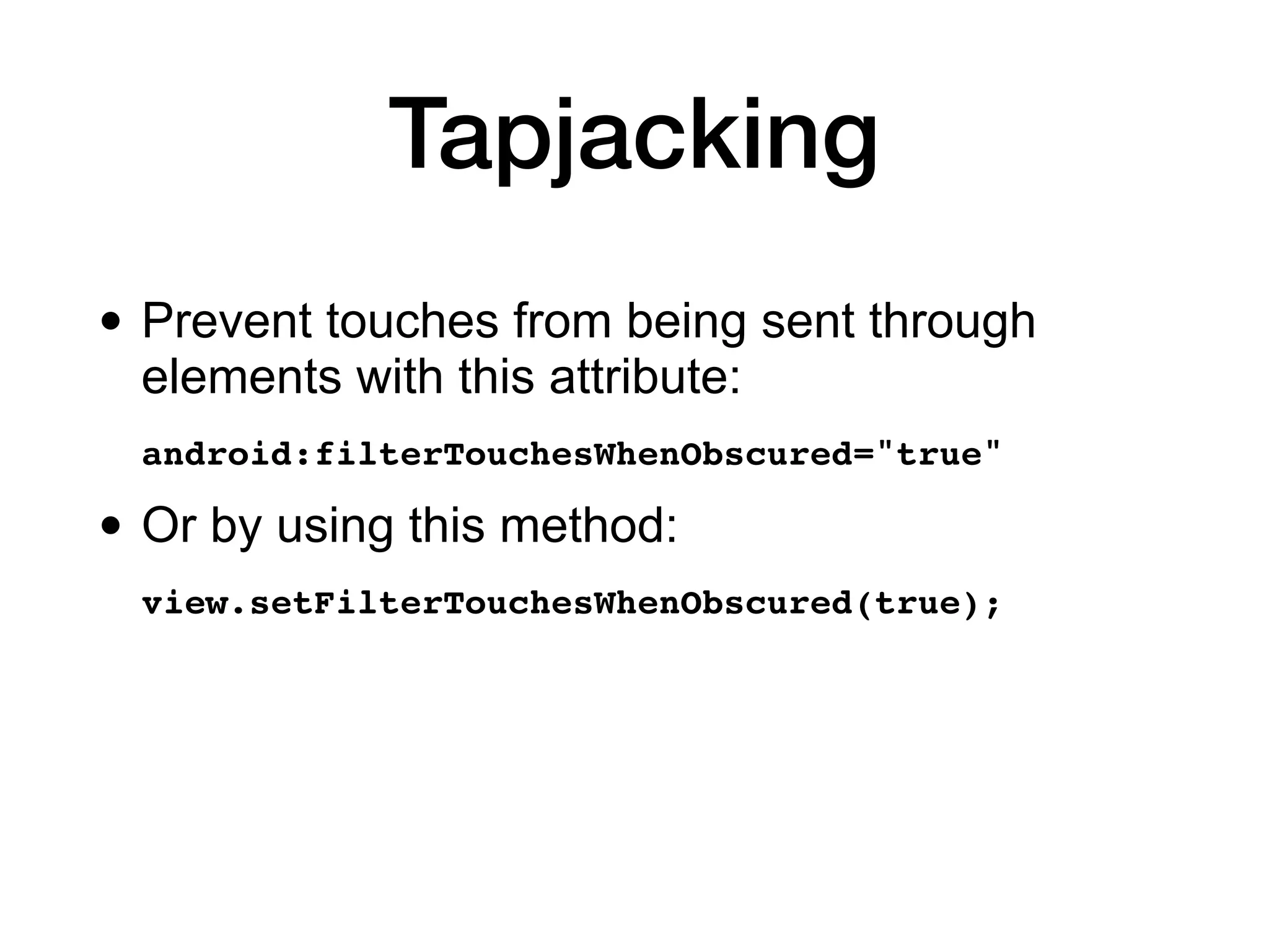 Tapjacking
• Prevent touches from being sent through
elements with this attribute:
android:filterTouchesWhenObscured="true
"

• Or by using this method:
view.setFilterTouchesWhenObscured(true);
 