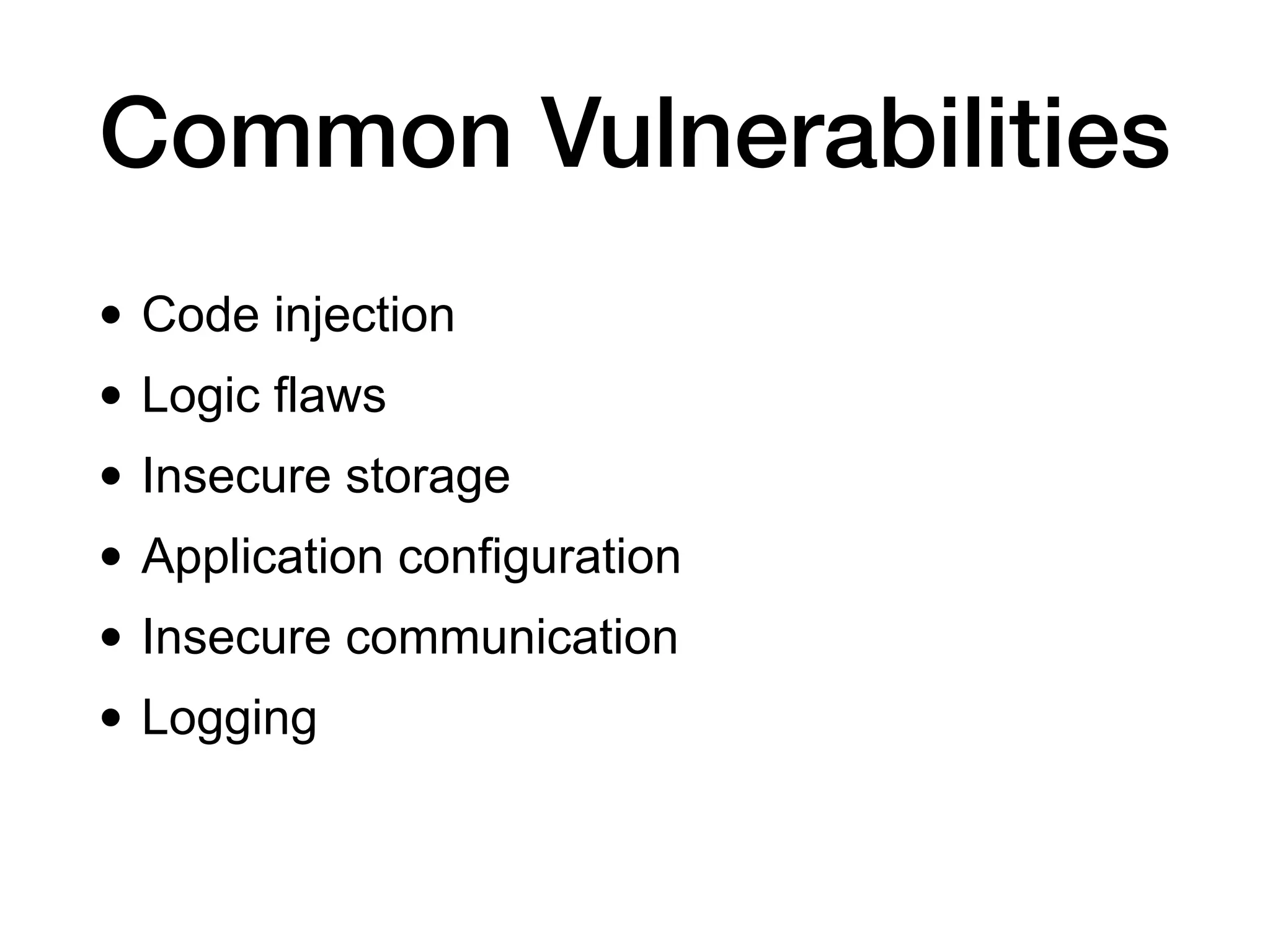 Common Vulnerabilities
• Code injection
• Logic flaws
• Insecure storage
• Application configuration
• Insecure communication
• Logging
 