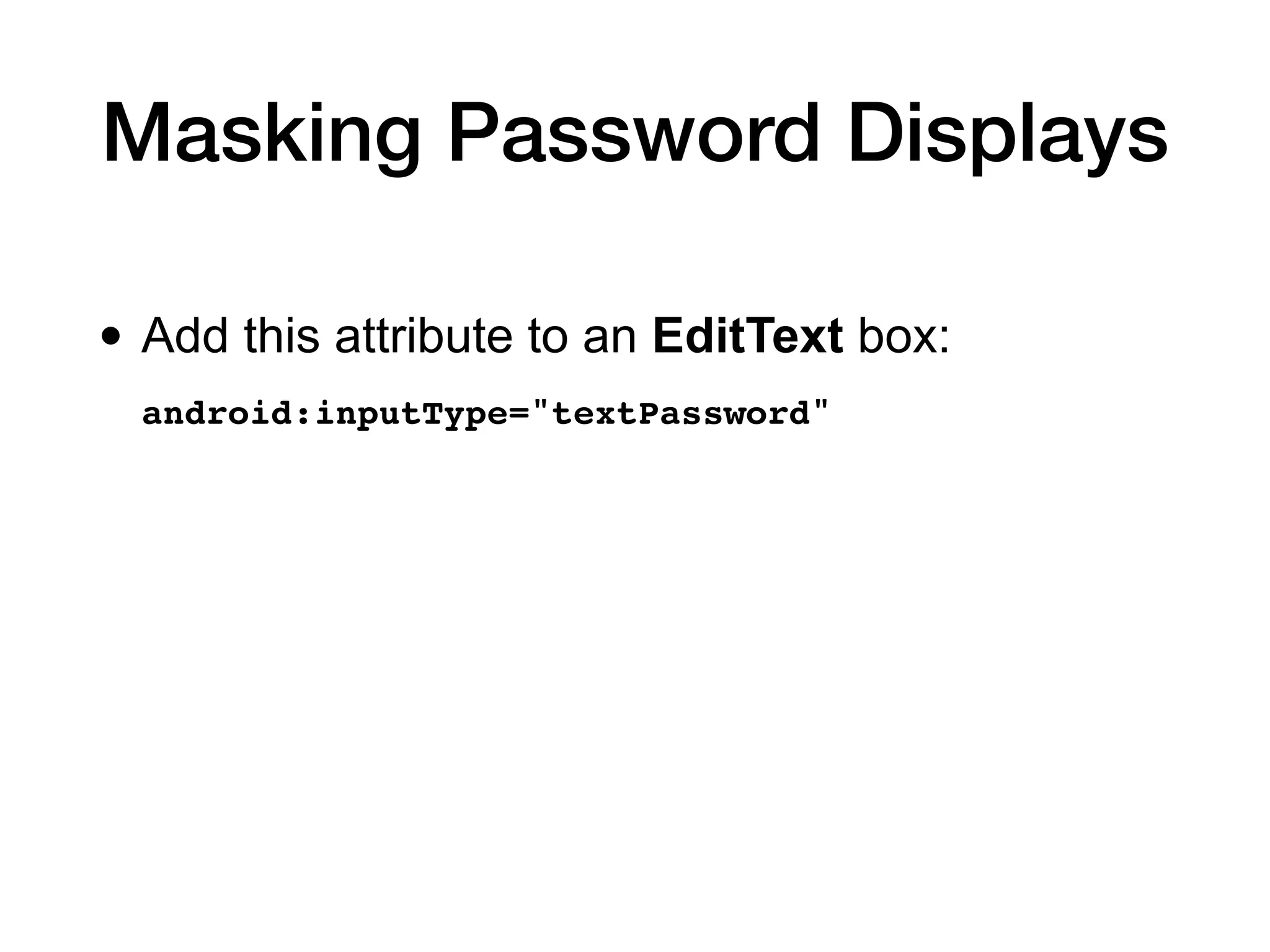 Masking Password Displays
• Add this attribute to an EditText box:
android:inputType="textPassword"
 
