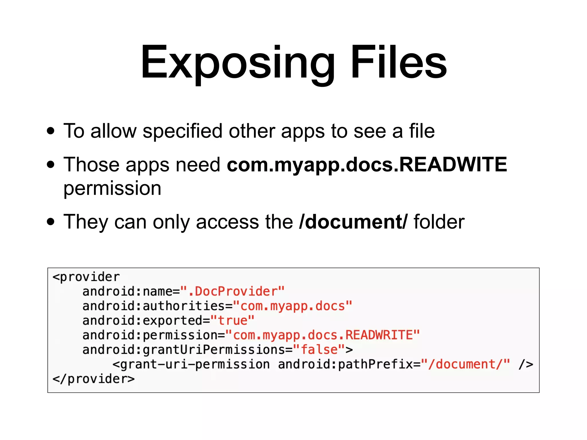 Exposing Files
• To allow specified other apps to see a file
• Those apps need com.myapp.docs.READWITE
permission
• They can only access the /document/ folder
 