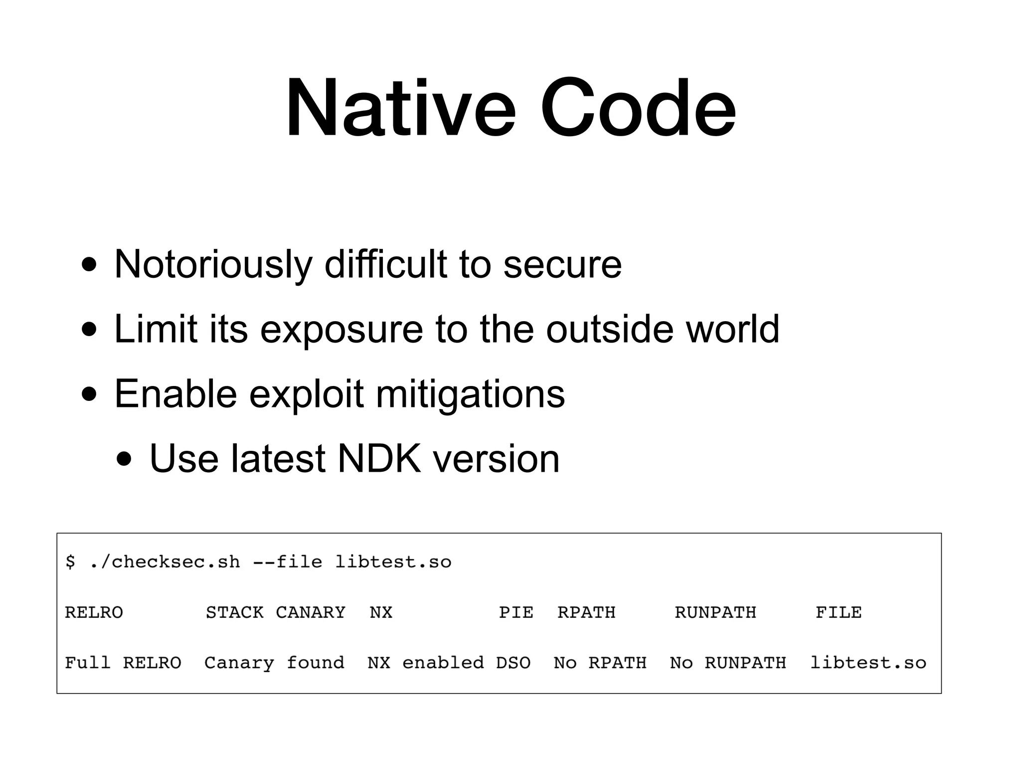 Native Code
• Notoriously difficult to secure
• Limit its exposure to the outside world
• Enable exploit mitigations
• Use latest NDK version
 