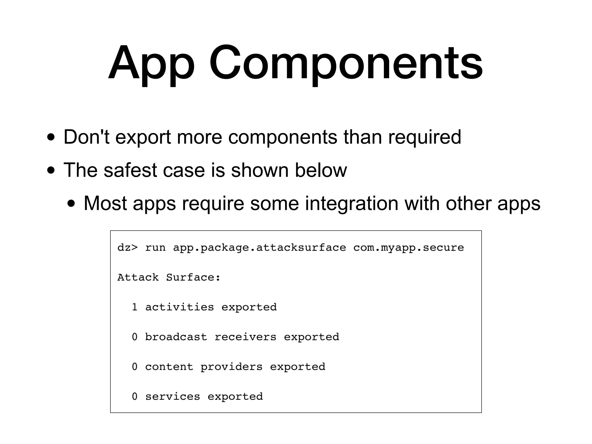 App Components
• Don't export more components than required
• The safest case is shown below
• Most apps require some integration with other apps
 