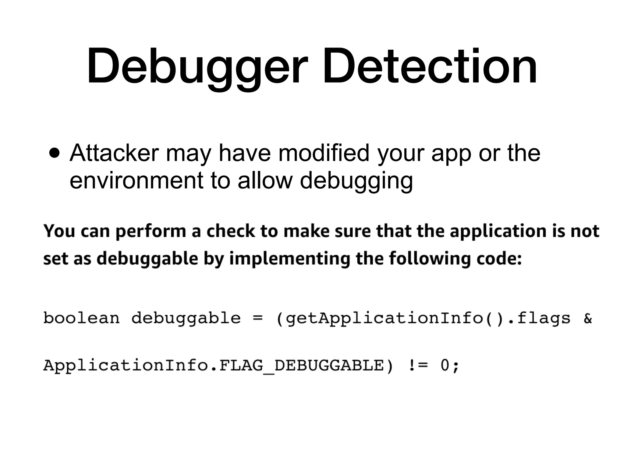 Debugger Detection
• Attacker may have modified your app or the
environment to allow debugging
 
