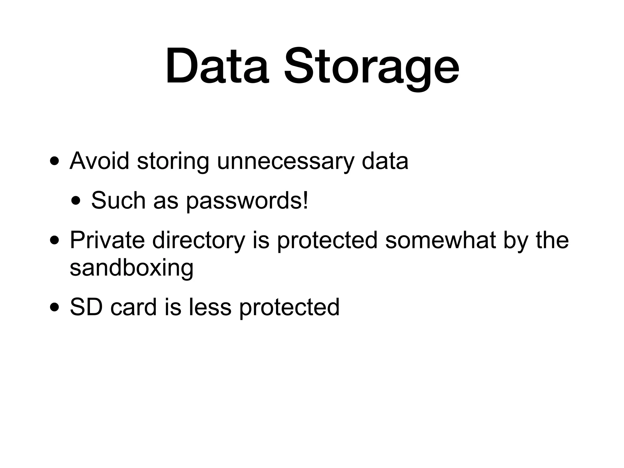 Data Storage
• Avoid storing unnecessary data
• Such as passwords!
• Private directory is protected somewhat by the
sandboxing
• SD card is less protected
 